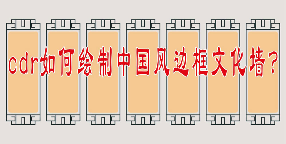 CorelDraw画中国风边框文化墙，使用CDR绘制文化墙边框的技巧