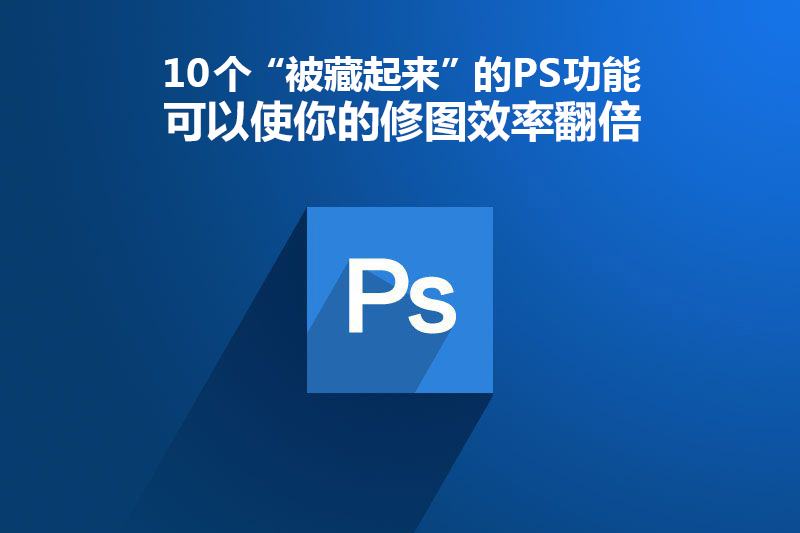 10个“被藏起来”的PS功能让你修图效率翻倍